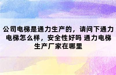 公司电梯是通力生产的，请问下通力电梯怎么样，安全性好吗 通力电梯生产厂家在哪里